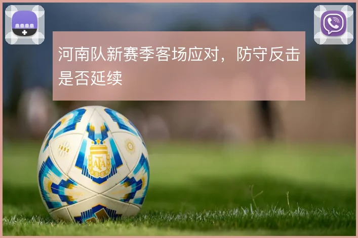 河南队新赛季客场应对，防守反击是否延续