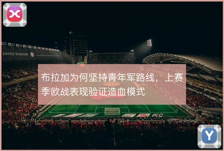 布拉加为何坚持青年军路线,上赛季欧战表现验证造血模式