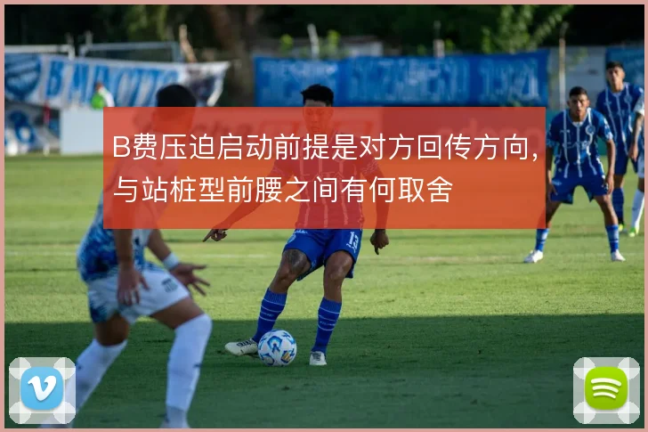 B费压迫启动前提是对方回传方向，与站桩型前腰之间有何取舍