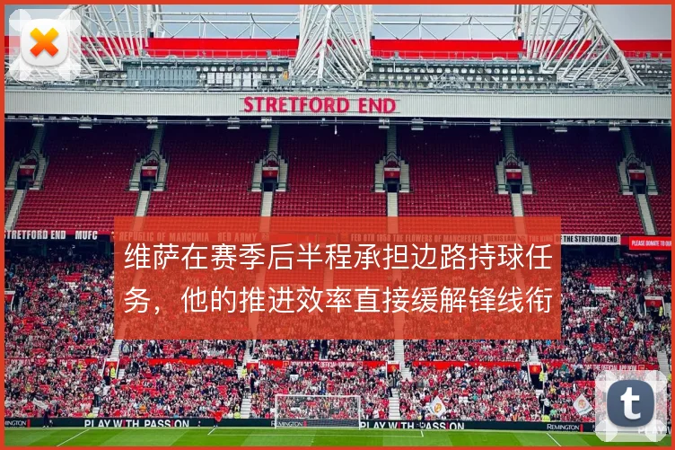 维萨在赛季后半程承担边路持球任务，他的推进效率直接缓解锋线衔接压力