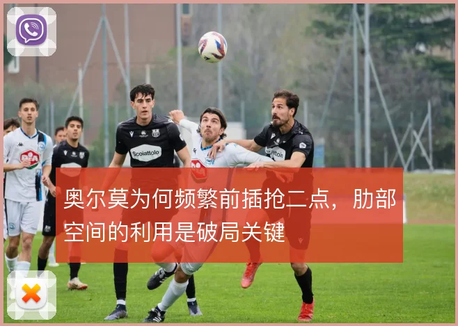 奥尔莫为何频繁前插抢二点,肋部空间的利用是破局关键