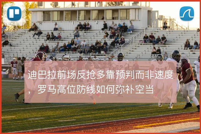 迪巴拉前场反抢多靠预判而非速度，罗马高位防线如何弥补空当