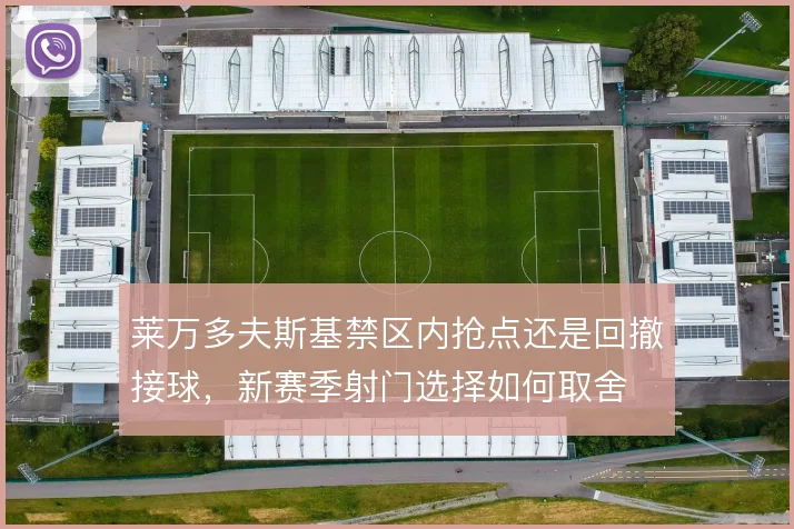 莱万多夫斯基禁区内抢点还是回撤接球,新赛季射门选择如何取舍