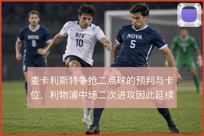 麦卡利斯特争抢二点球的预判与卡位，利物浦中场二次进攻因此延续