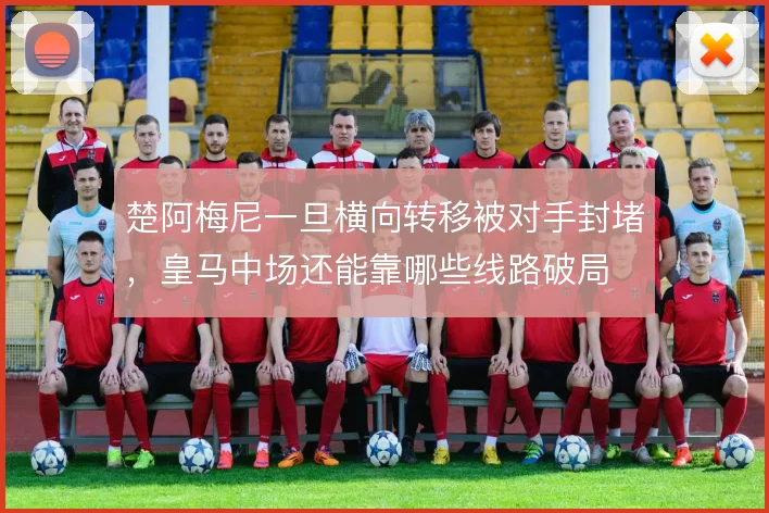 楚阿梅尼一旦横向转移被对手封堵，皇马中场还能靠哪些线路破局