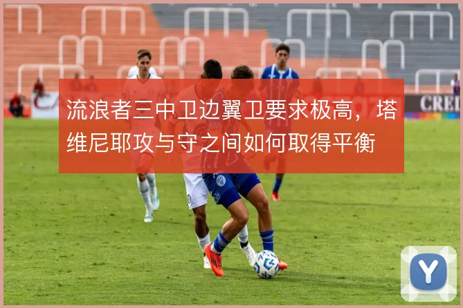 流浪者三中卫边翼卫要求极高,塔维尼耶攻与守之间如何取得平衡