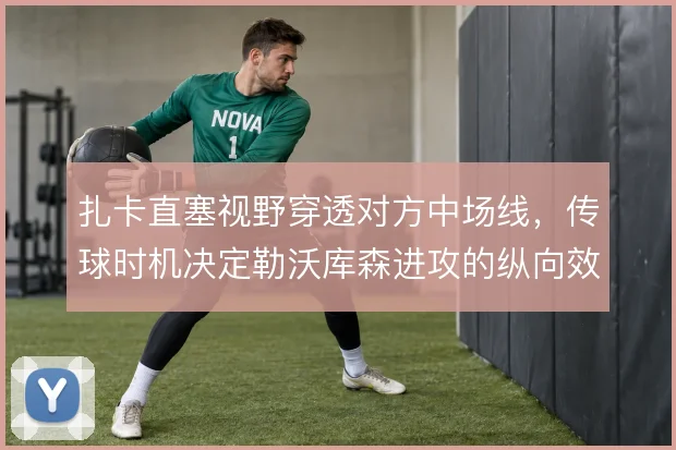 扎卡直塞视野穿透对方中场线，传球时机决定勒沃库森进攻的纵向效率
