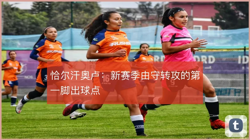 恰尔汗奥卢:新赛季由守转攻的第一脚出球点