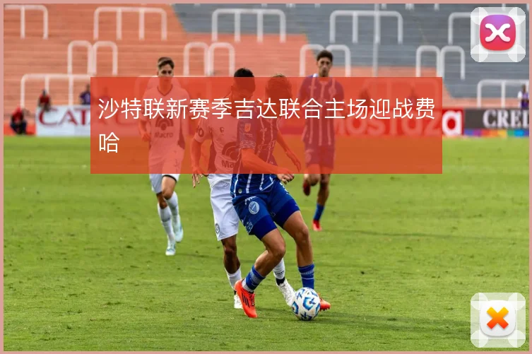沙特联新赛季吉达联合主场迎战费哈