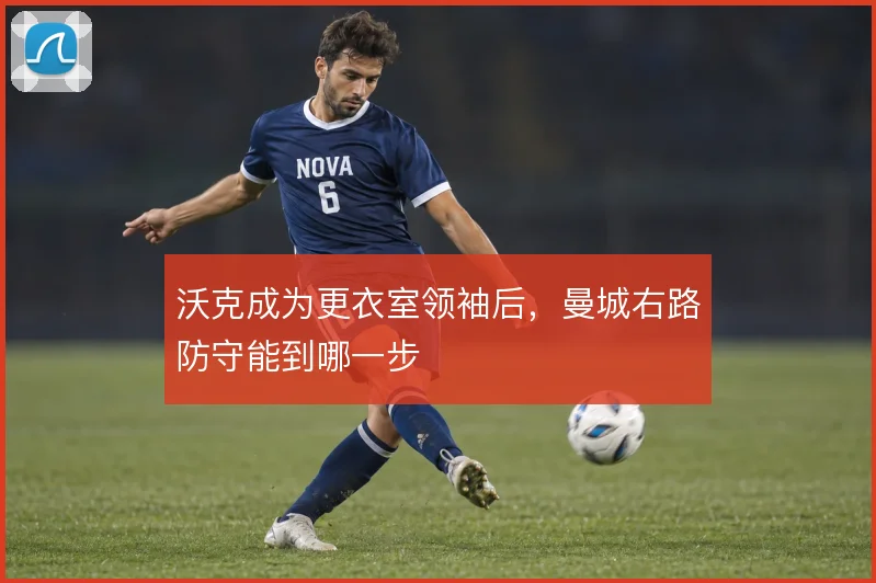 沃克成为更衣室领袖后,曼城右路防守能到哪一步