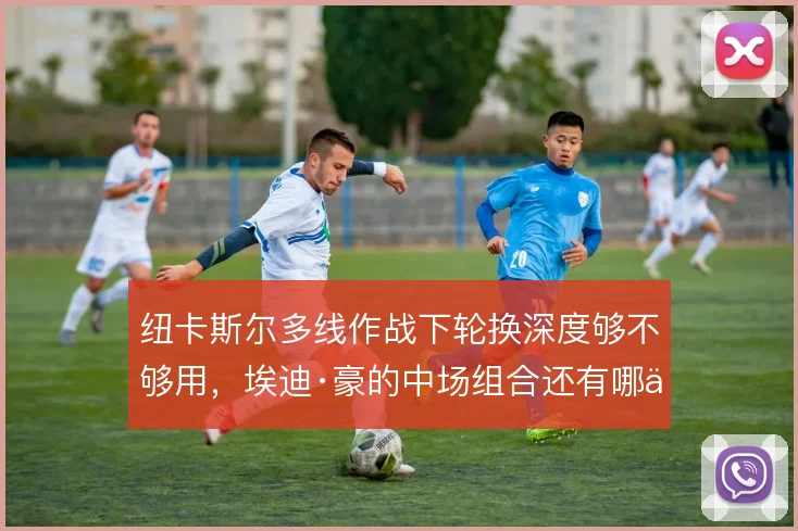 纽卡斯尔多线作战下轮换深度够不够用，埃迪·豪的中场组合还有哪些变招