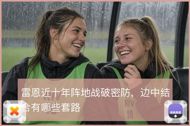 雷恩近十年阵地战破密防，边中结合有哪些套路