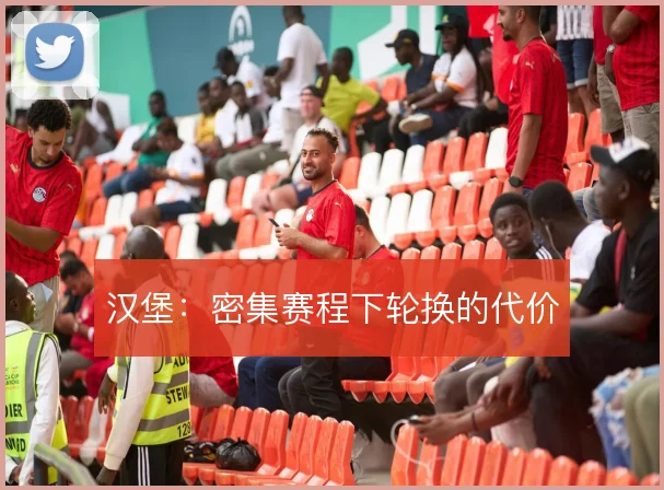 汉堡：密集赛程下轮换的代价