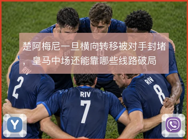 楚阿梅尼一旦横向转移被对手封堵，皇马中场还能靠哪些线路破局