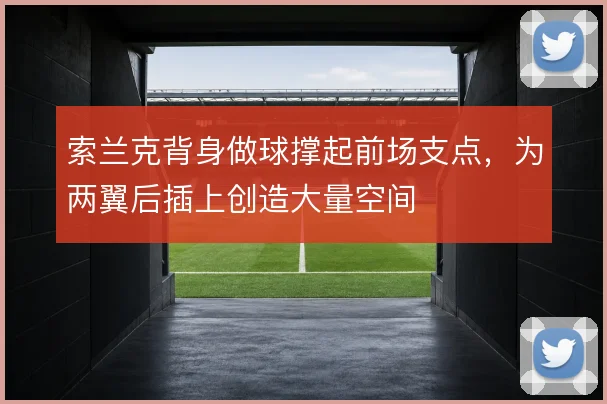 索兰克背身做球撑起前场支点,为两翼后插上创造大量空间