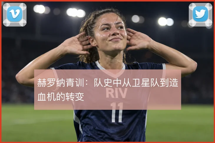 赫罗纳青训：队史中从卫星队到造血机的转变