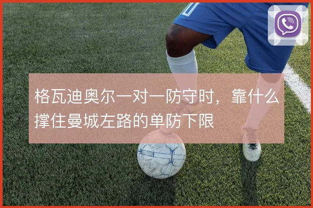 格瓦迪奥尔一对一防守时,靠什么撑住曼城左路的单防下限