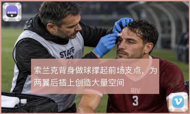 索兰克背身做球撑起前场支点,为两翼后插上创造大量空间