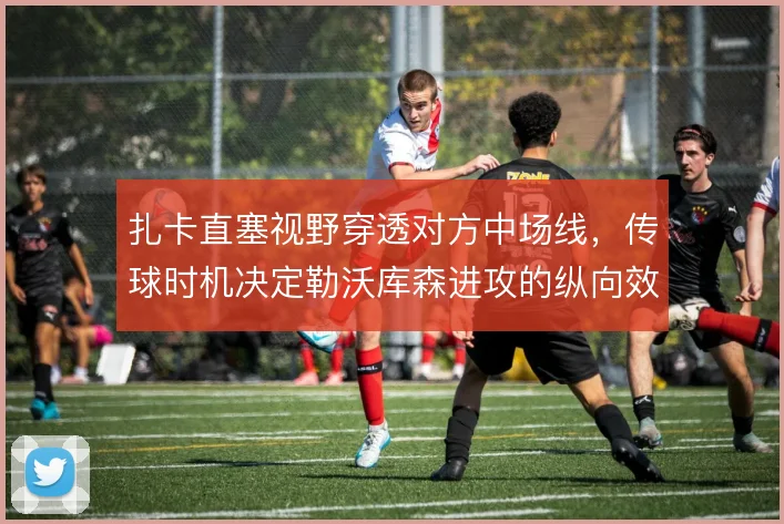 扎卡直塞视野穿透对方中场线，传球时机决定勒沃库森进攻的纵向效率