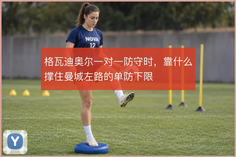 格瓦迪奥尔一对一防守时，靠什么撑住曼城左路的单防下限