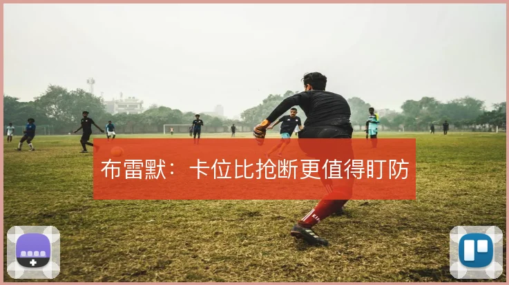 布雷默:卡位比抢断更值得盯防