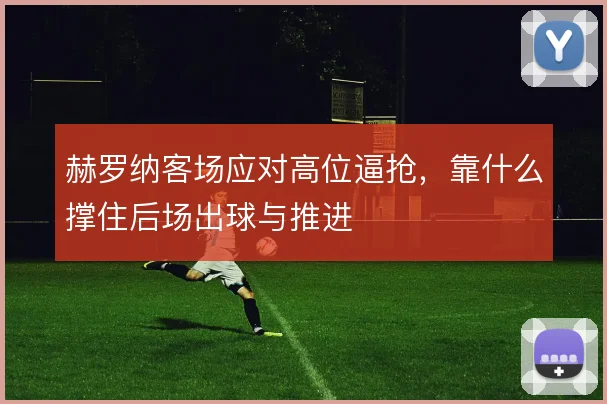 赫罗纳客场应对高位逼抢，靠什么撑住后场出球与推进