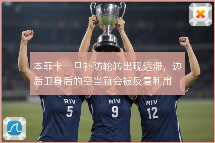 本菲卡一旦补防轮转出现迟滞，边后卫身后的空当就会被反复利用