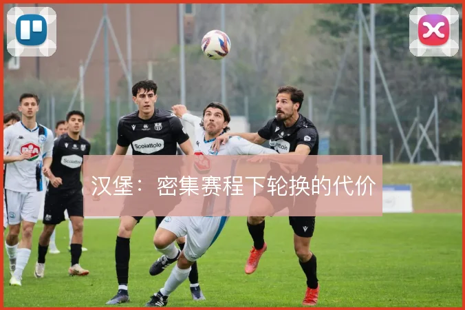 汉堡：密集赛程下轮换的代价