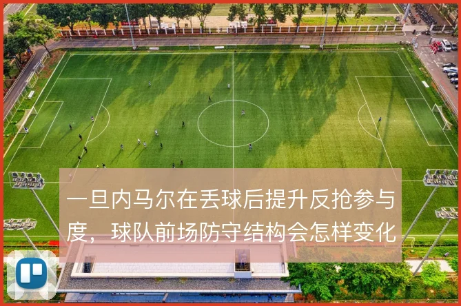 一旦内马尔在丢球后提升反抢参与度,球队前场防守结构会怎样变化