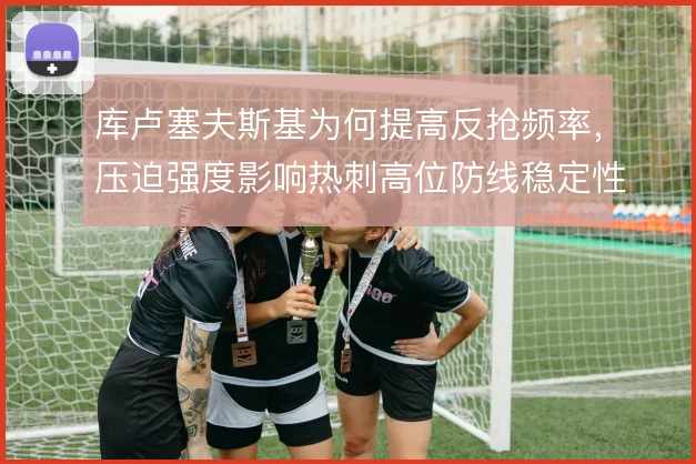 库卢塞夫斯基为何提高反抢频率，压迫强度影响热刺高位防线稳定性