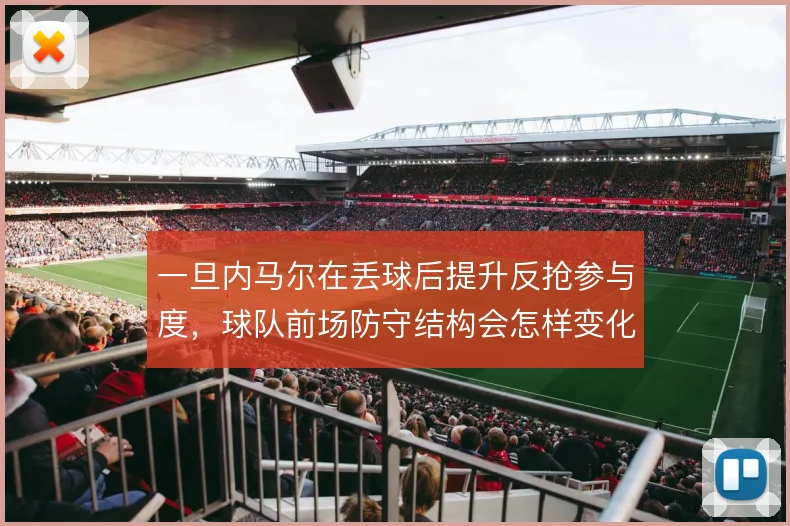 一旦内马尔在丢球后提升反抢参与度,球队前场防守结构会怎样变化