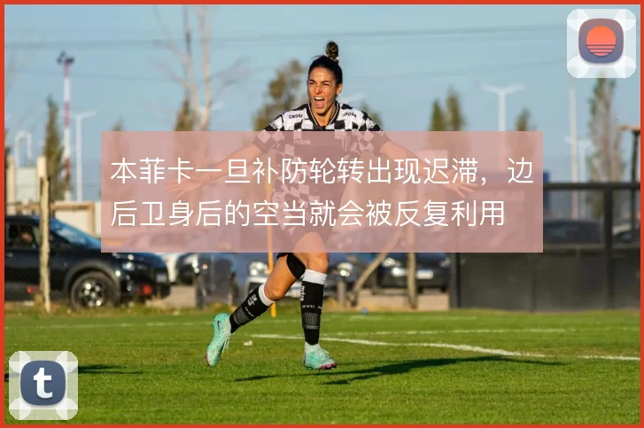 本菲卡一旦补防轮转出现迟滞，边后卫身后的空当就会被反复利用