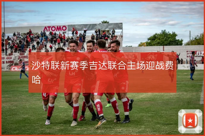沙特联新赛季吉达联合主场迎战费哈