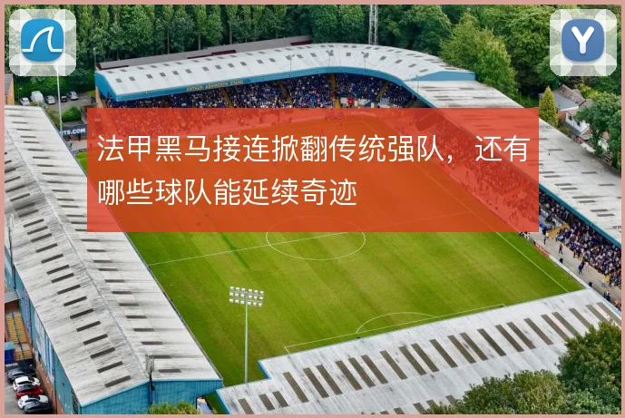 法甲黑马接连掀翻传统强队，还有哪些球队能延续奇迹